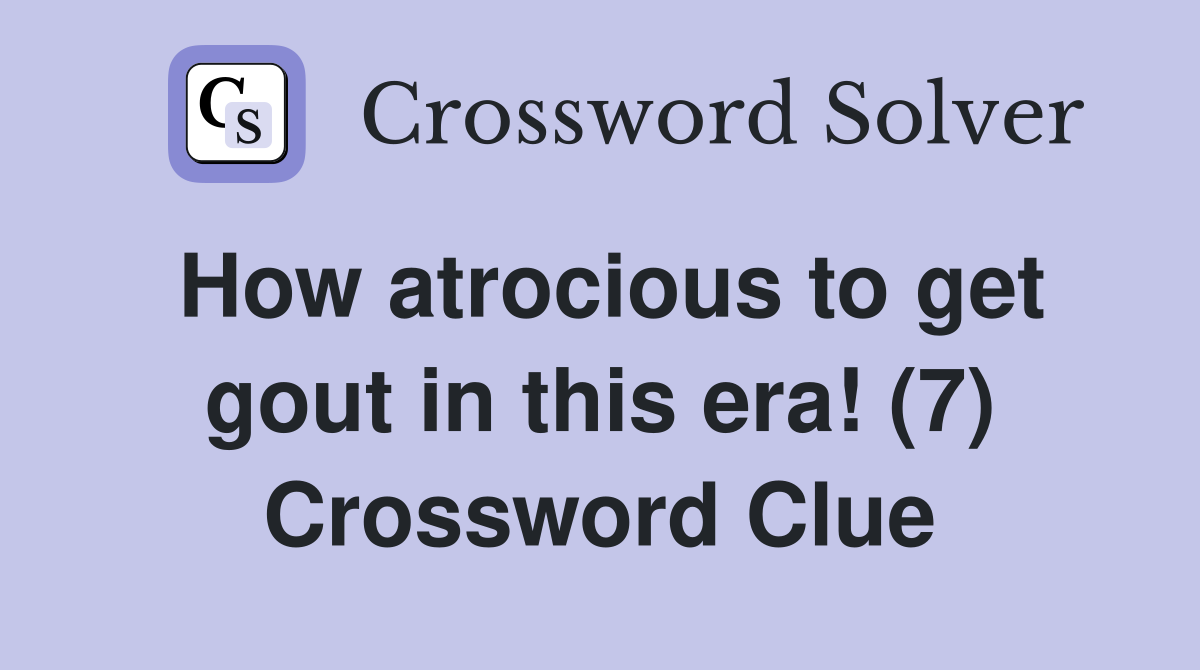 How atrocious to get gout in this era! (7) Crossword Clue