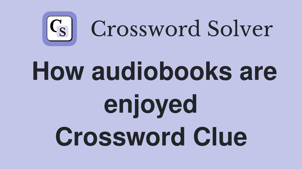 How audiobooks are enjoyed Crossword Clue