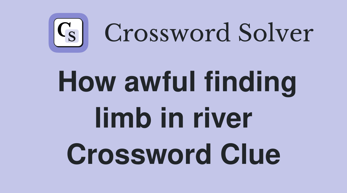 How awful finding limb in river Crossword Clue