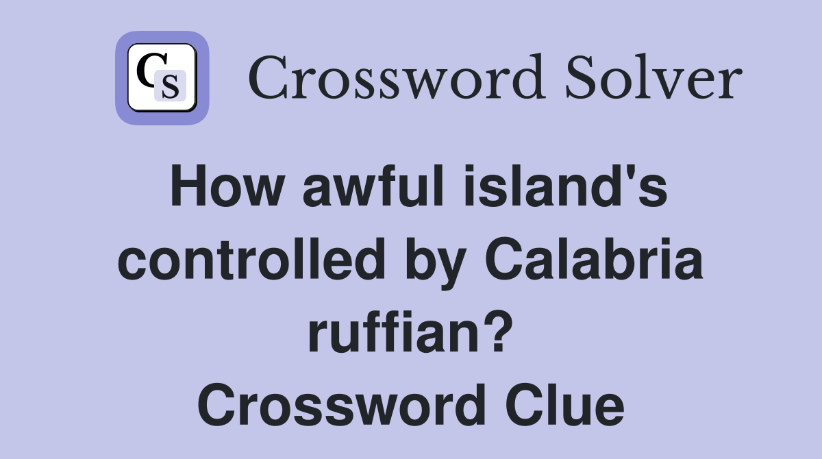 How awful island's controlled by Calabria ruffian? Crossword Clue