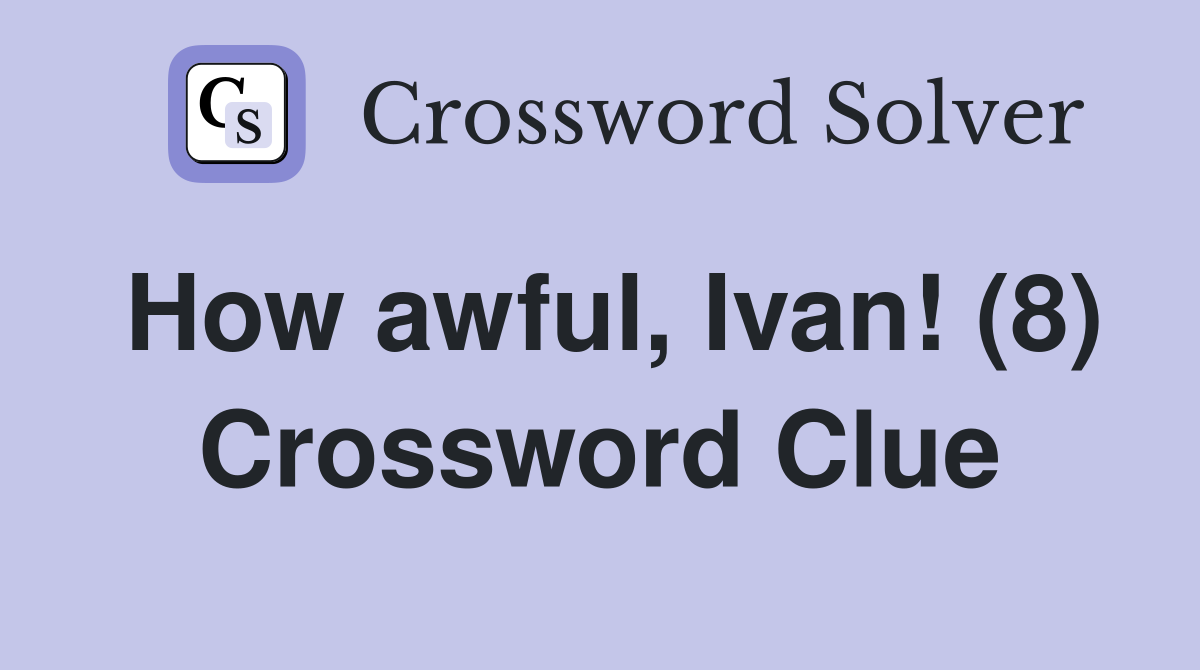 How awful, Ivan! (8) Crossword Clue