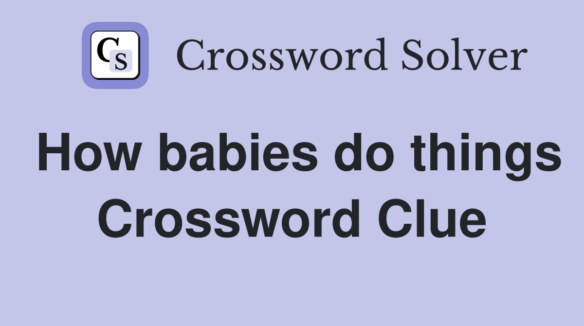 How babies do things Crossword Clue