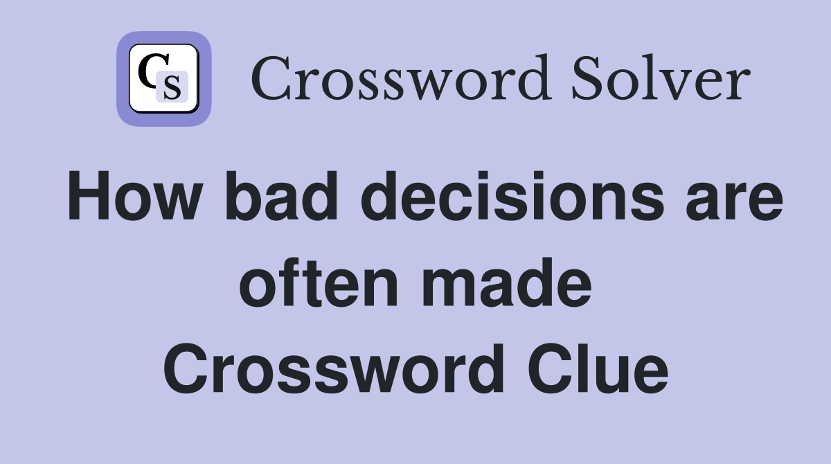 How bad decisions are often made Crossword Clue