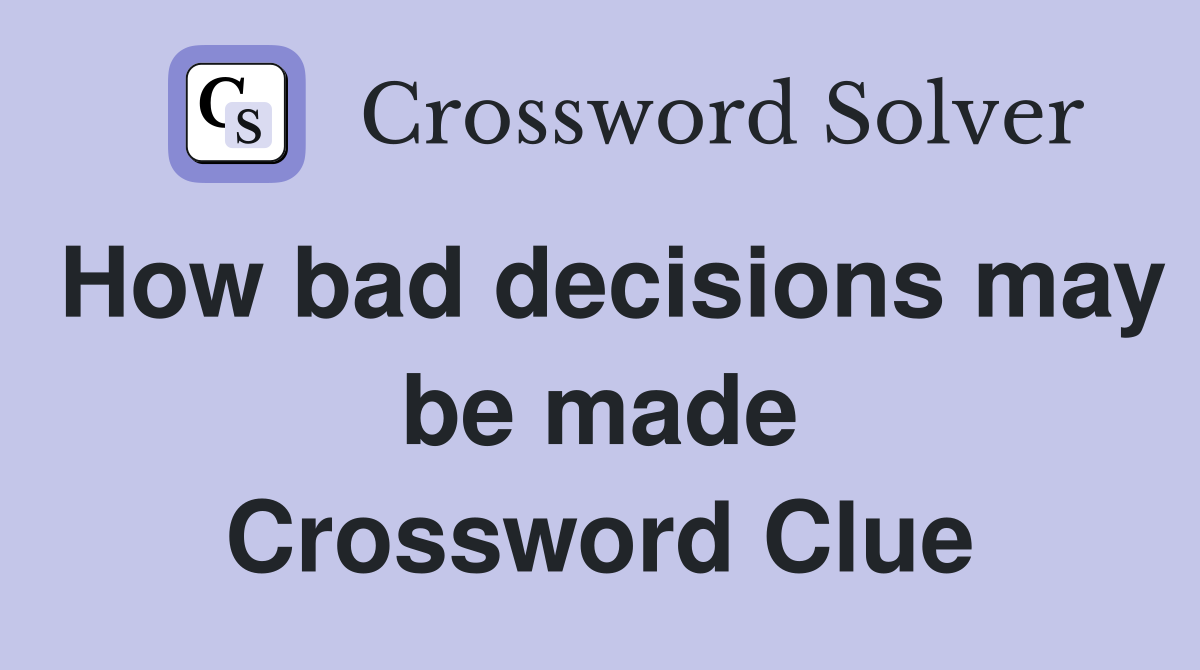 How bad decisions may be made Crossword Clue