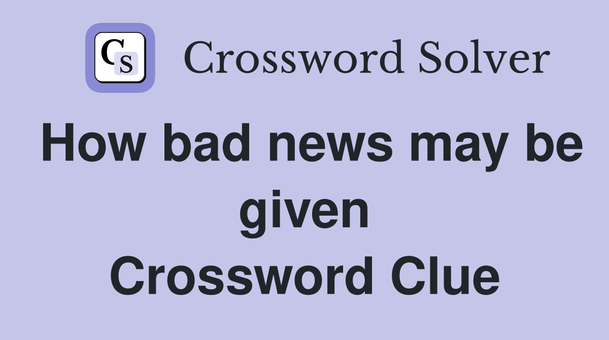 How bad news may be given Crossword Clue