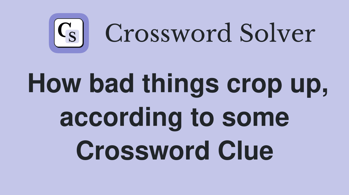 How bad things crop up, according to some Crossword Clue