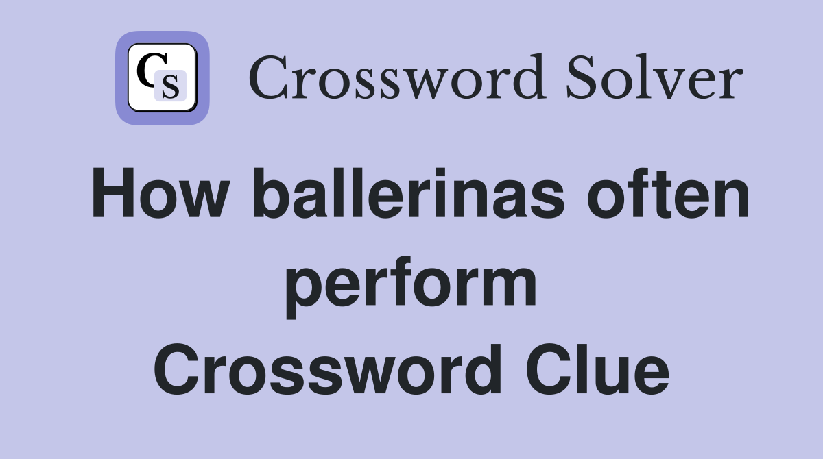 How ballerinas often perform Crossword Clue