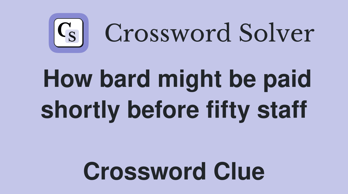 How bard might be paid shortly before fifty staff  Crossword Clue