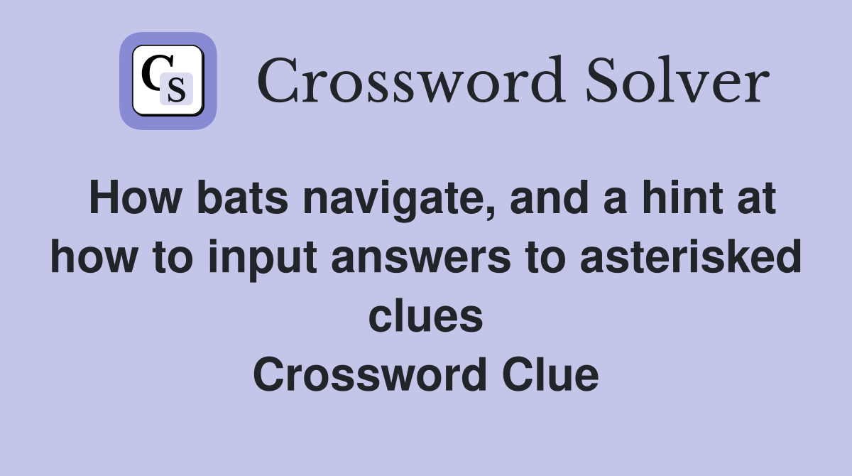 How bats navigate, and a hint at how to input answers to asterisked clues Crossword Clue