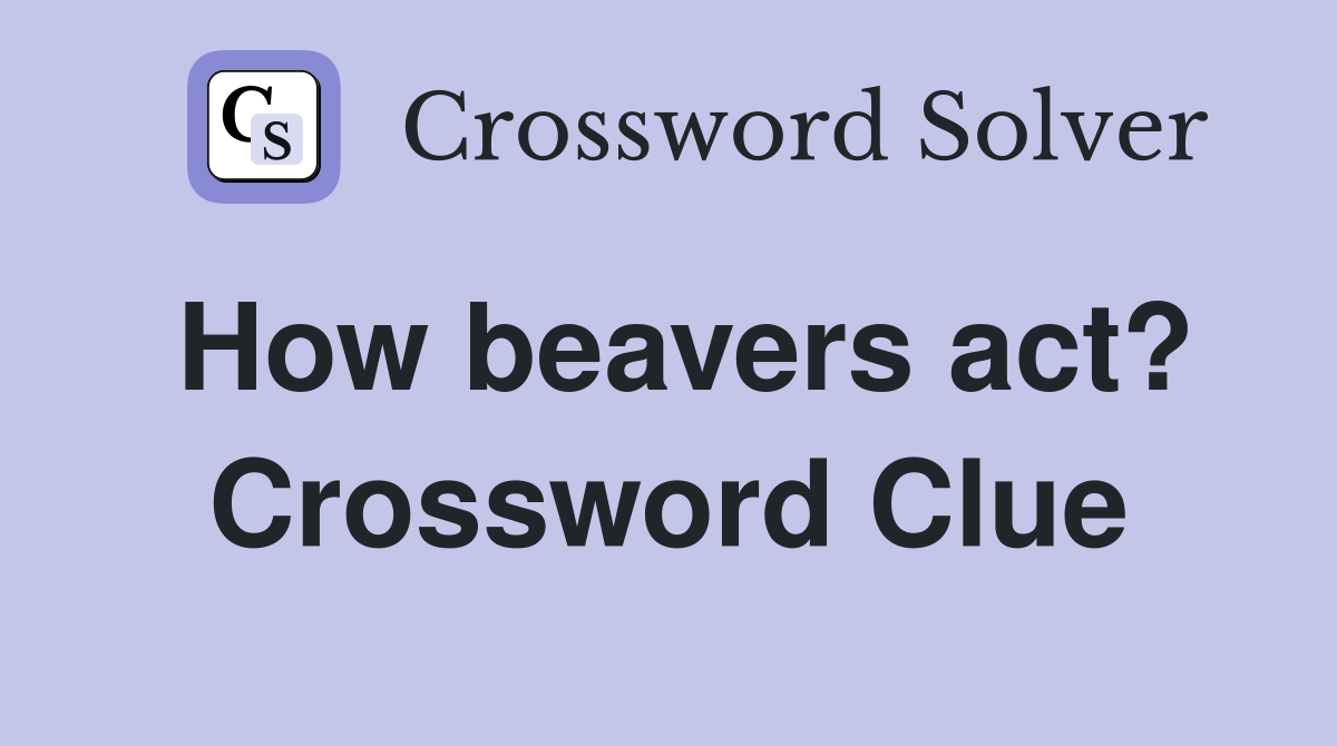 How beavers act? Crossword Clue