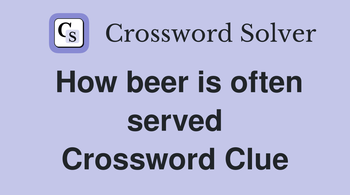 How beer is often served Crossword Clue