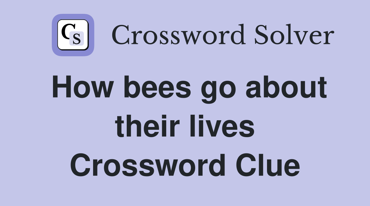 How bees go about their lives Crossword Clue