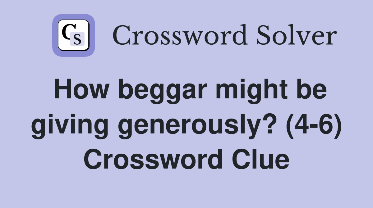 How beggar might be giving generously? (4-6) Crossword Clue