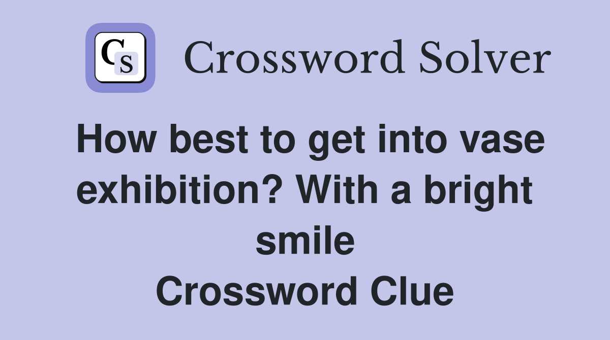 How best to get into vase exhibition? With a bright smile Crossword Clue