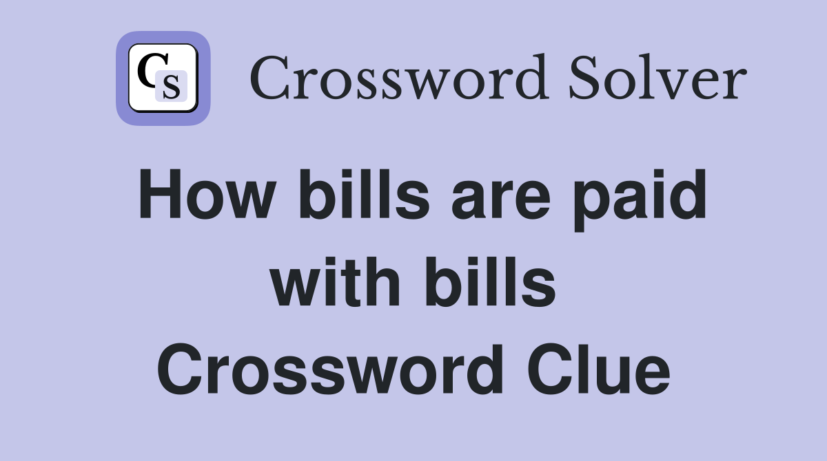 How bills are paid with bills Crossword Clue