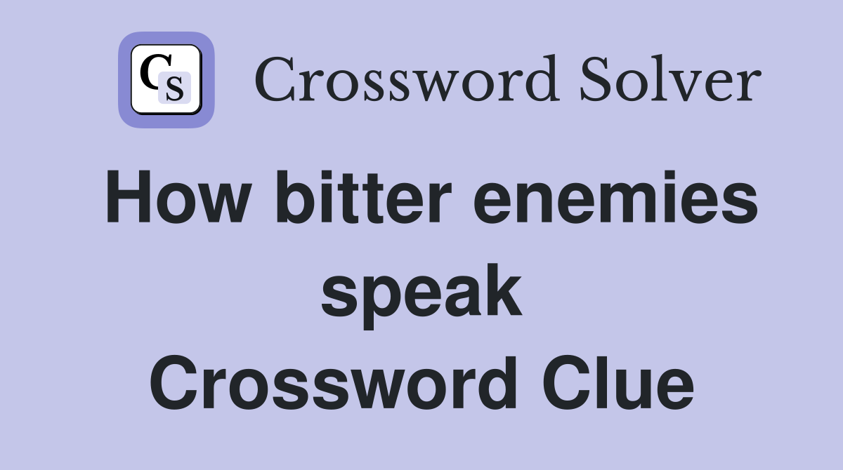 How bitter enemies speak Crossword Clue