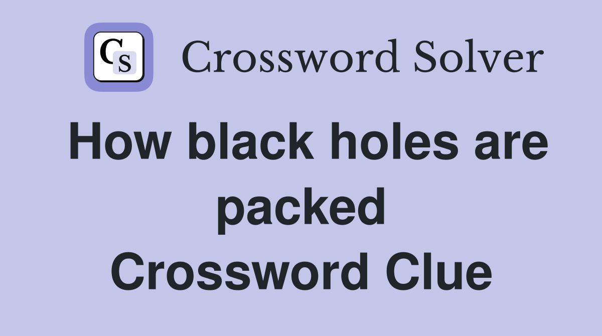 How black holes are packed Crossword Clue