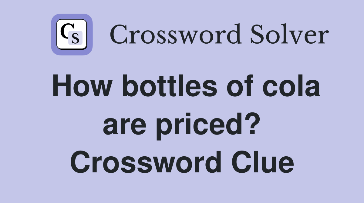 How bottles of cola are priced? Crossword Clue