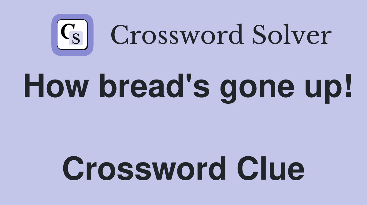 How bread's gone up!  Crossword Clue