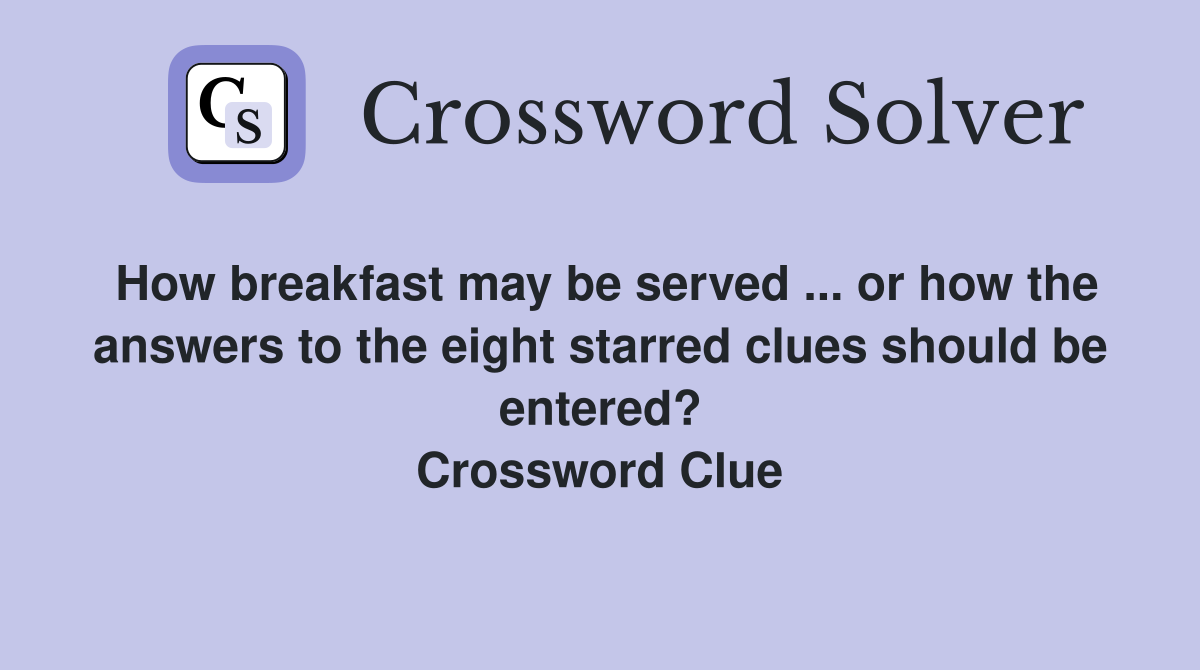 How breakfast may be served ... or how the answers to the eight starred clues should be entered? Crossword Clue