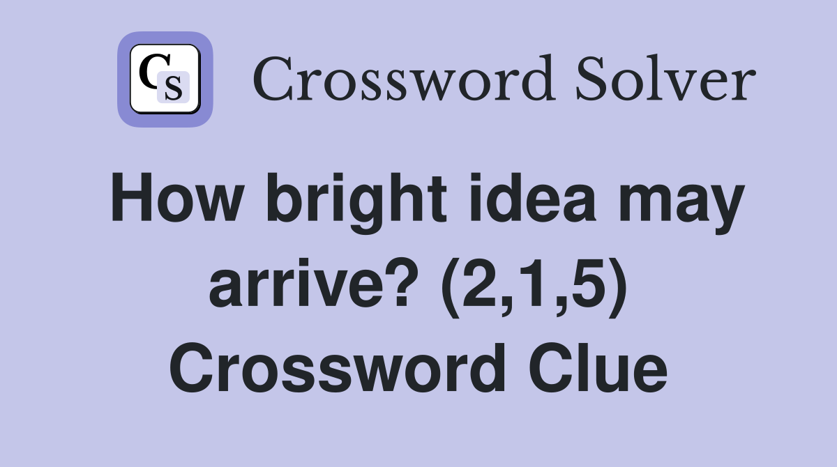 How bright idea may arrive? (2,1,5) Crossword Clue