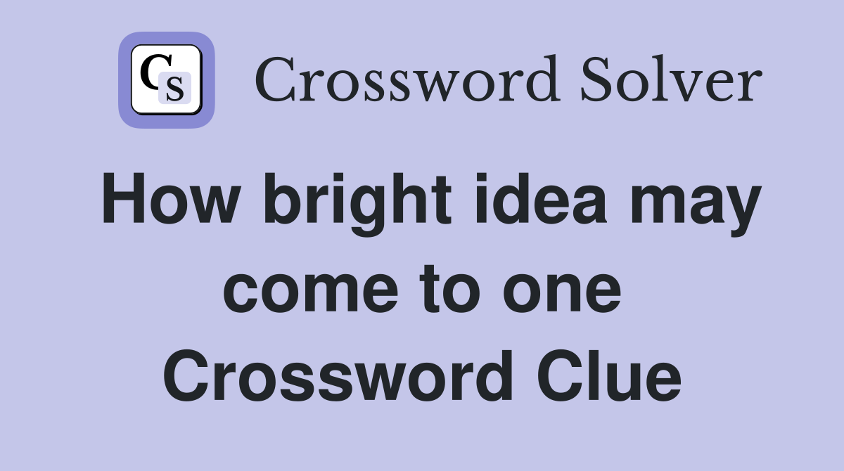 How bright idea may come to one Crossword Clue