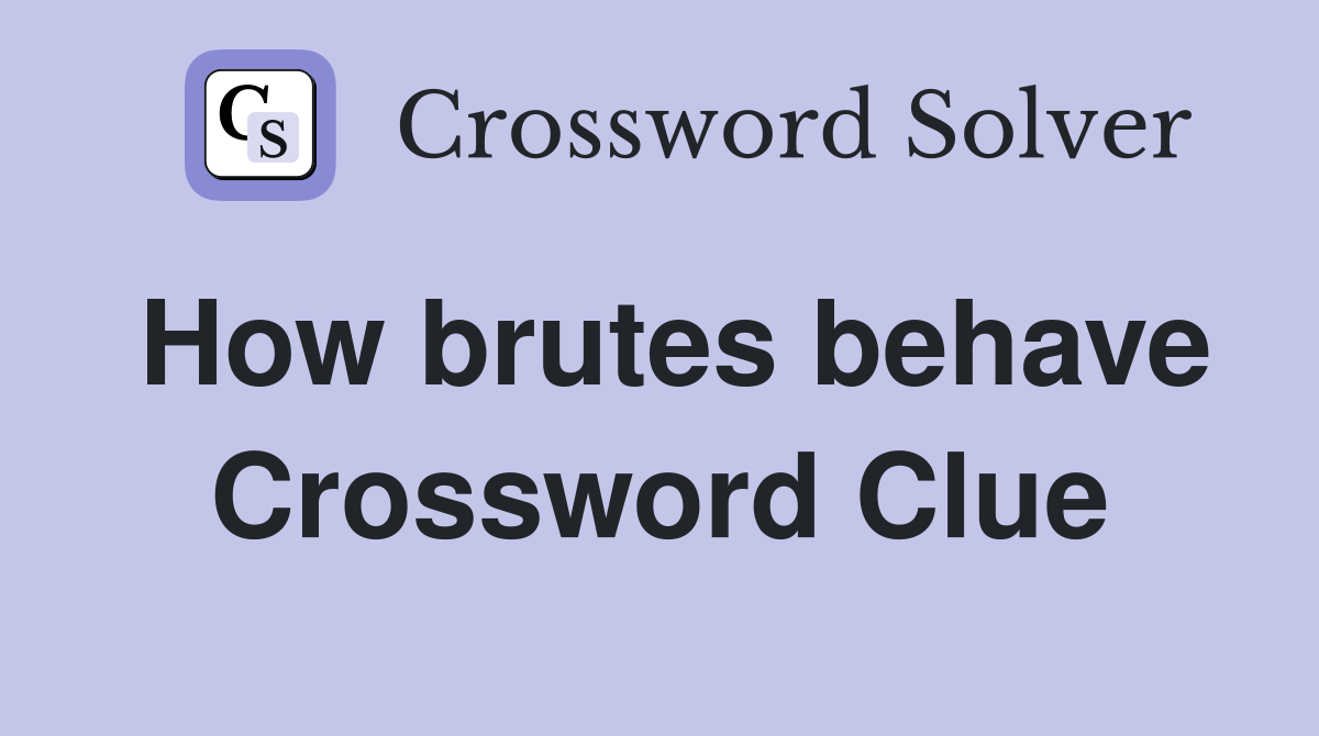 How brutes behave Crossword Clue
