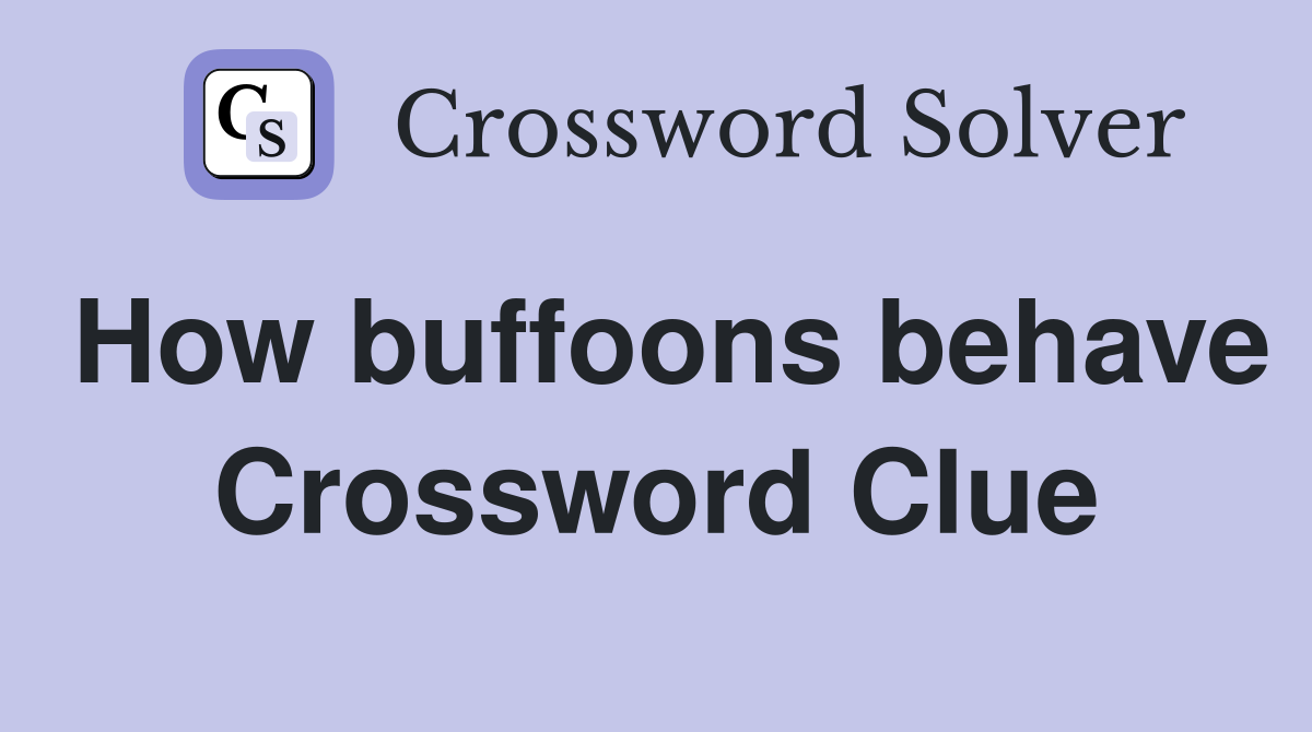 How buffoons behave Crossword Clue