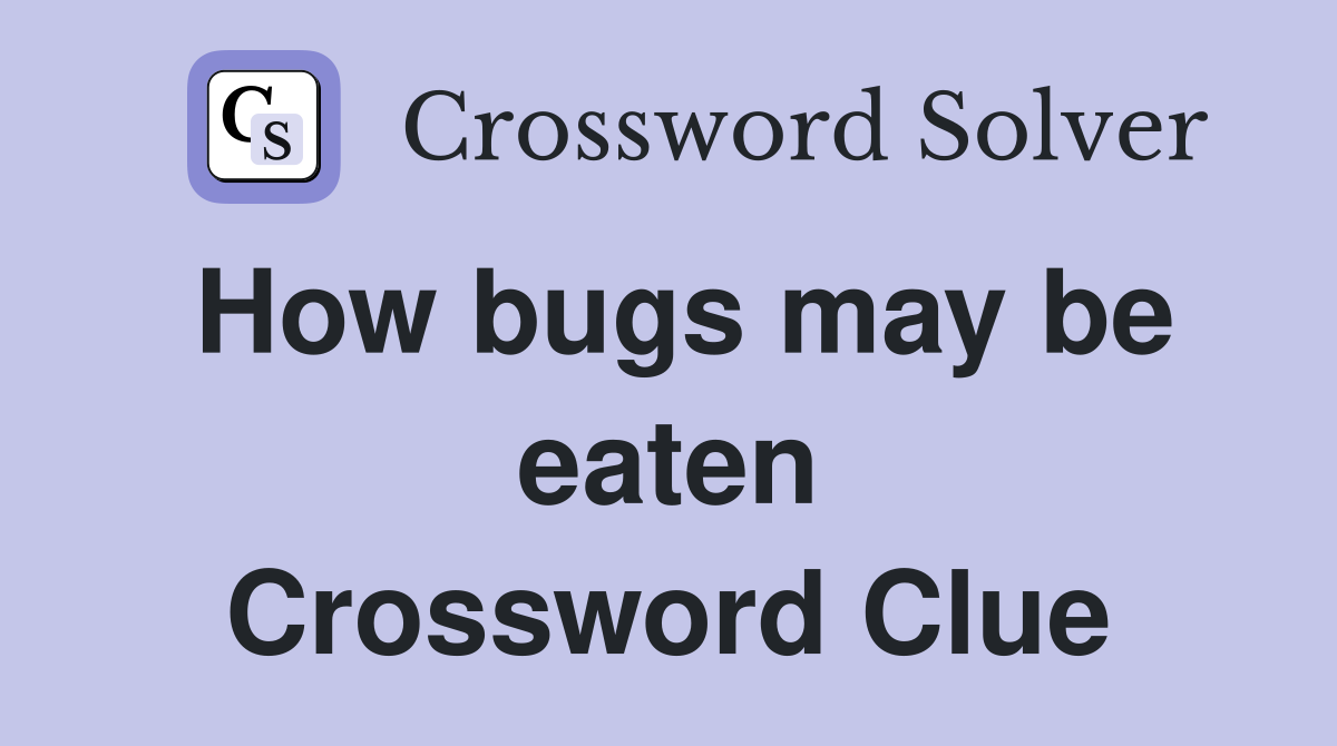 How bugs may be eaten Crossword Clue