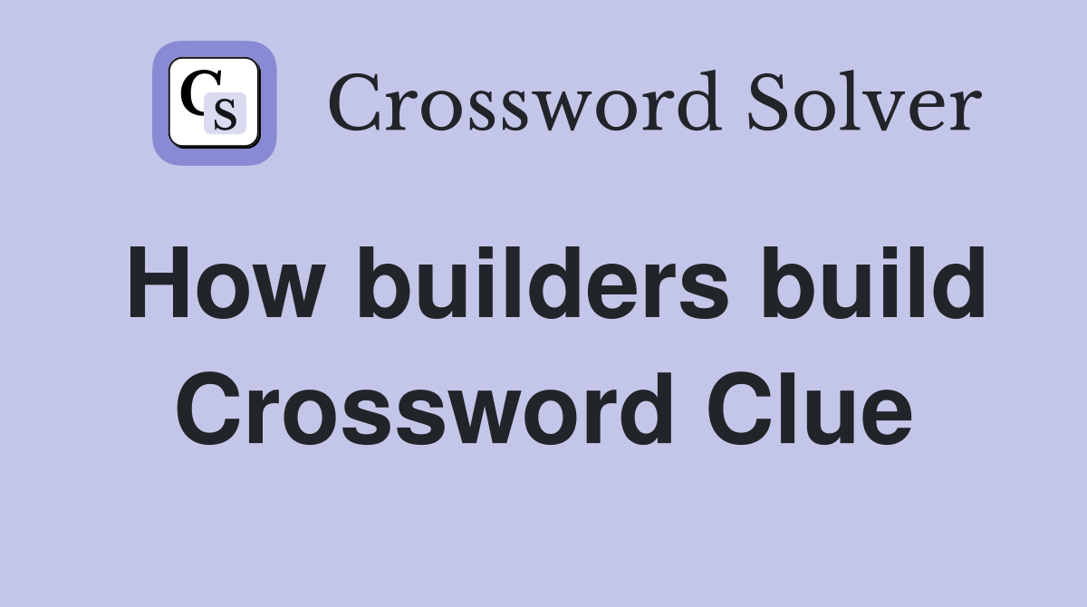 How builders build Crossword Clue