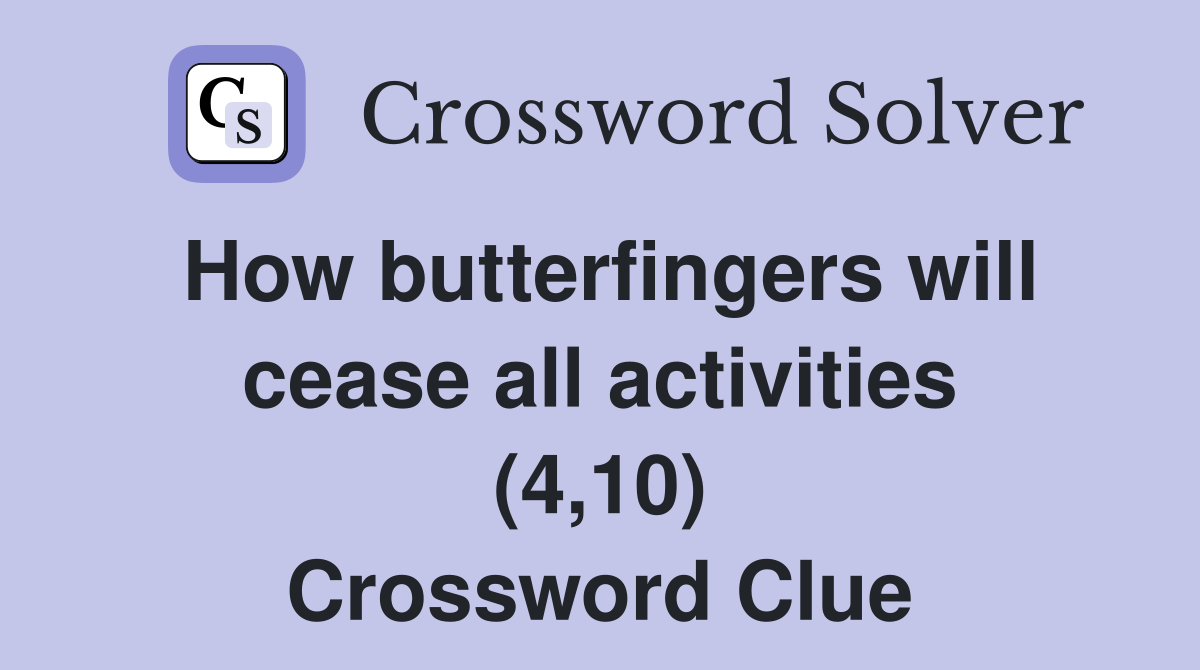 How butterfingers will cease all activities (4,10) Crossword Clue