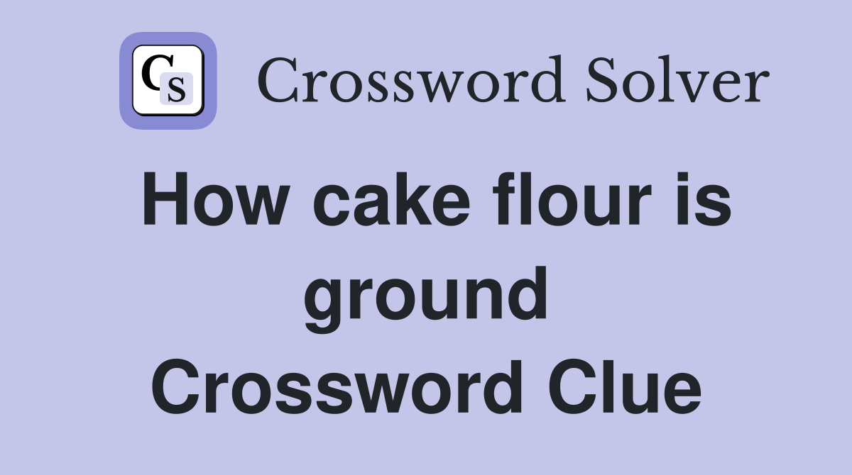 How cake flour is ground Crossword Clue