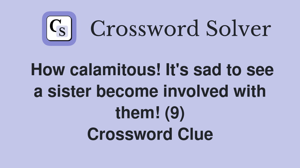How calamitous! It's sad to see a sister become involved with them! (9) Crossword Clue