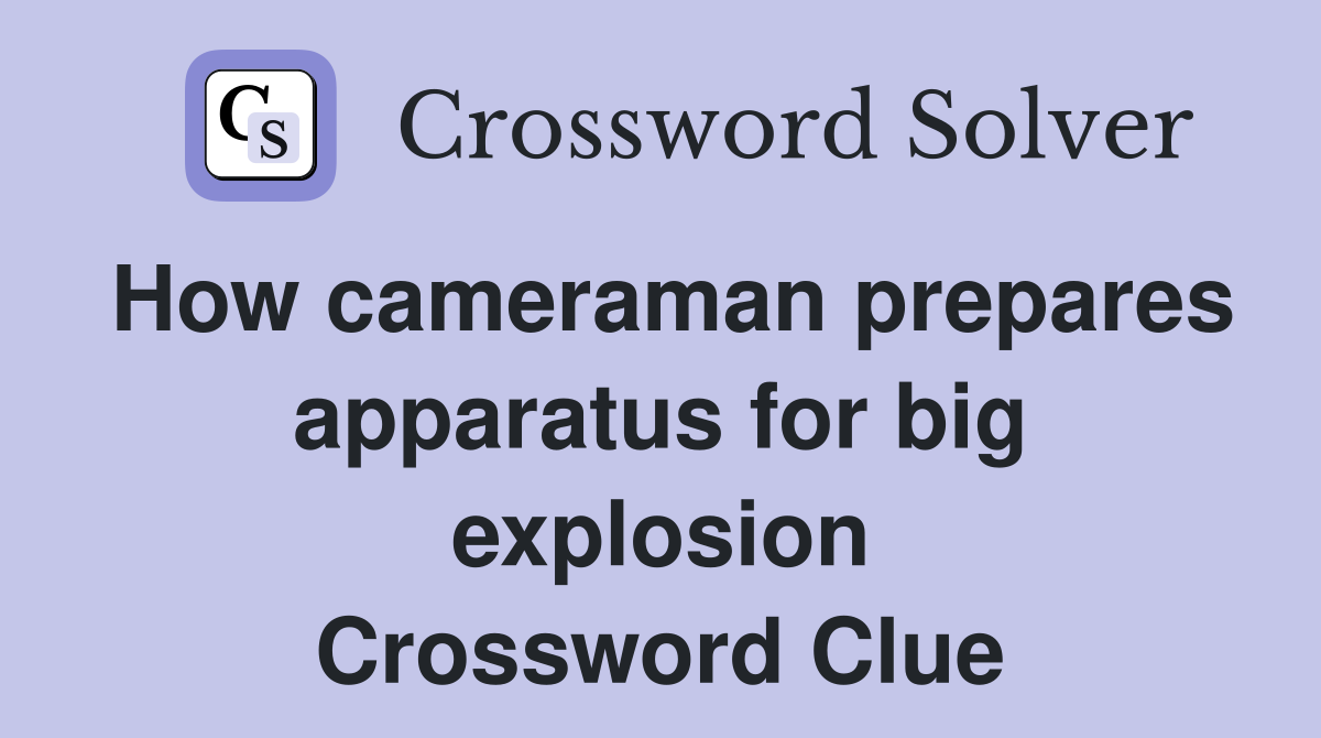 How cameraman prepares apparatus for big explosion Crossword Clue
