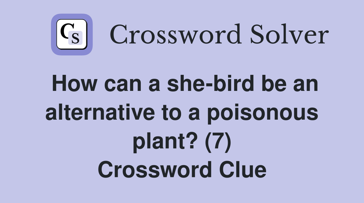 How can a she-bird be an alternative to a poisonous plant? (7) Crossword Clue