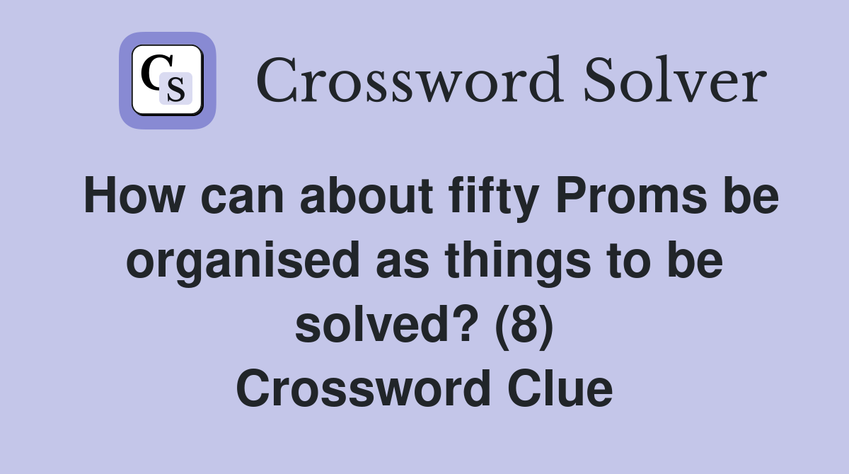 How can about fifty Proms be organised as things to be solved? (8) Crossword Clue