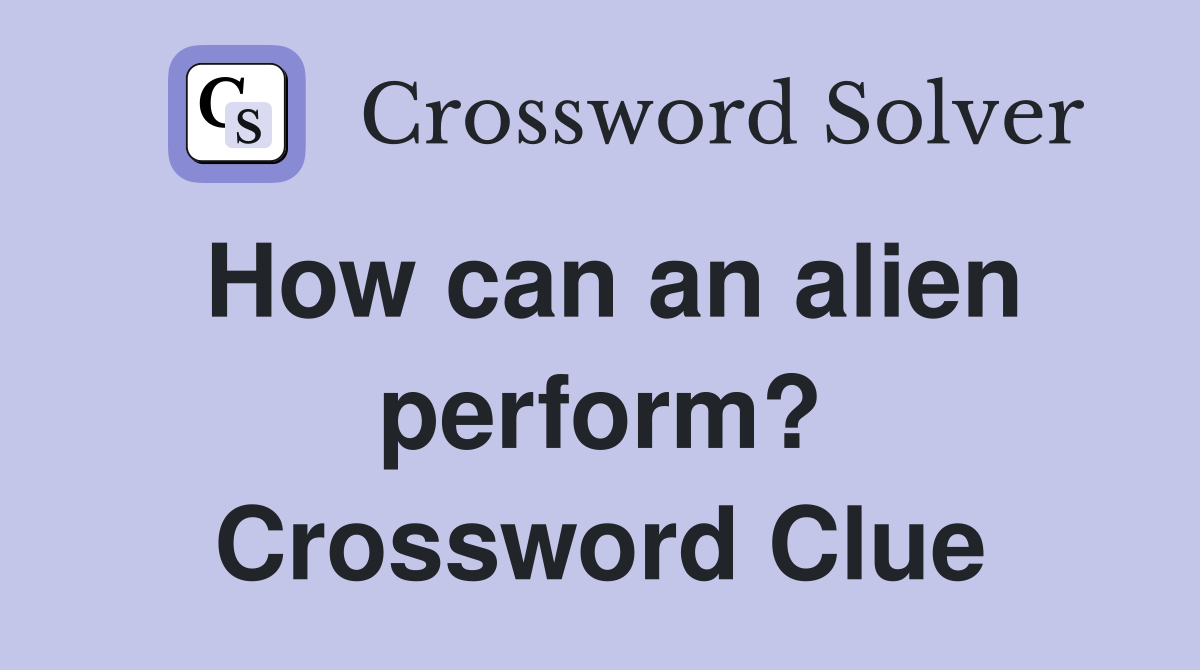 How can an alien perform? Crossword Clue
