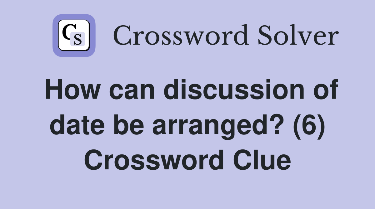 How can discussion of date be arranged? (6) Crossword Clue