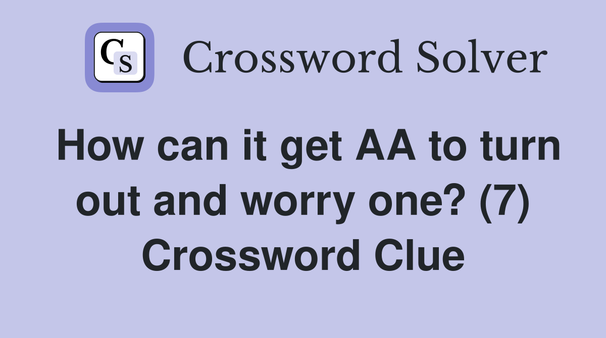 How can it get AA to turn out and worry one? (7) Crossword Clue