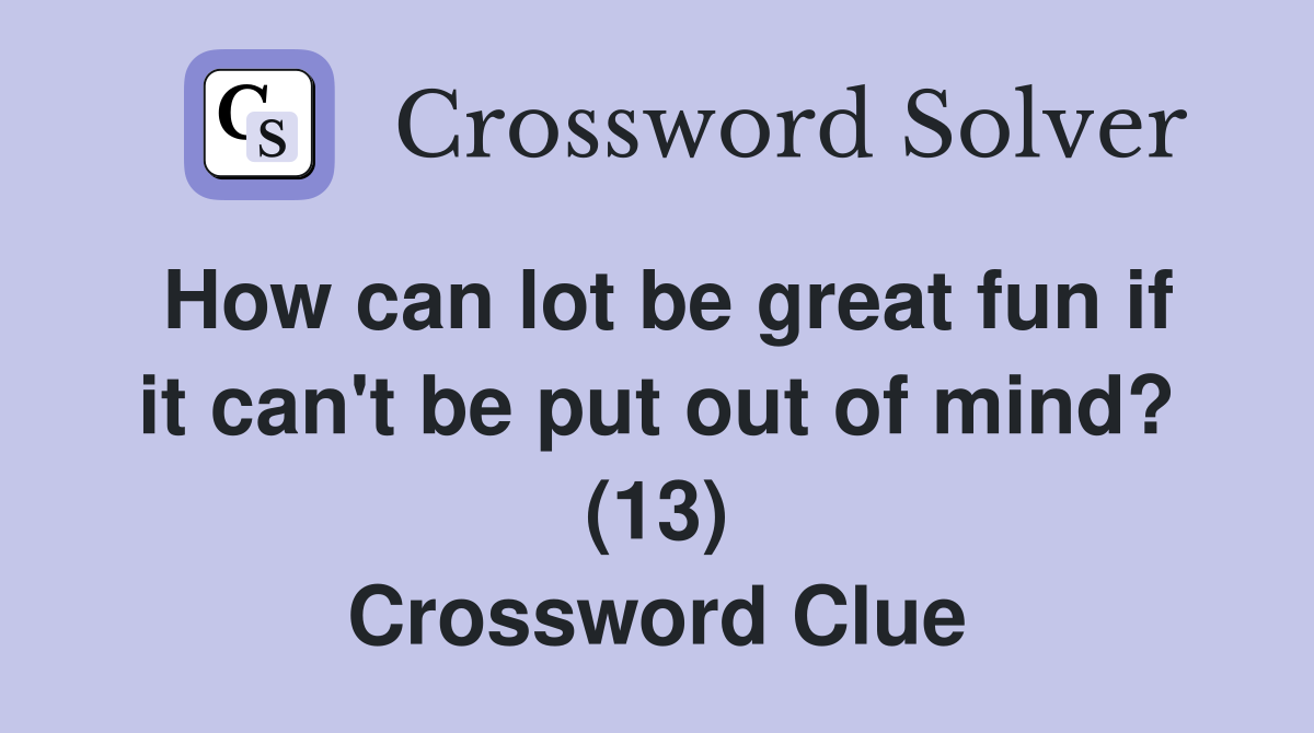 How can lot be great fun if it can't be put out of mind? (13) Crossword Clue