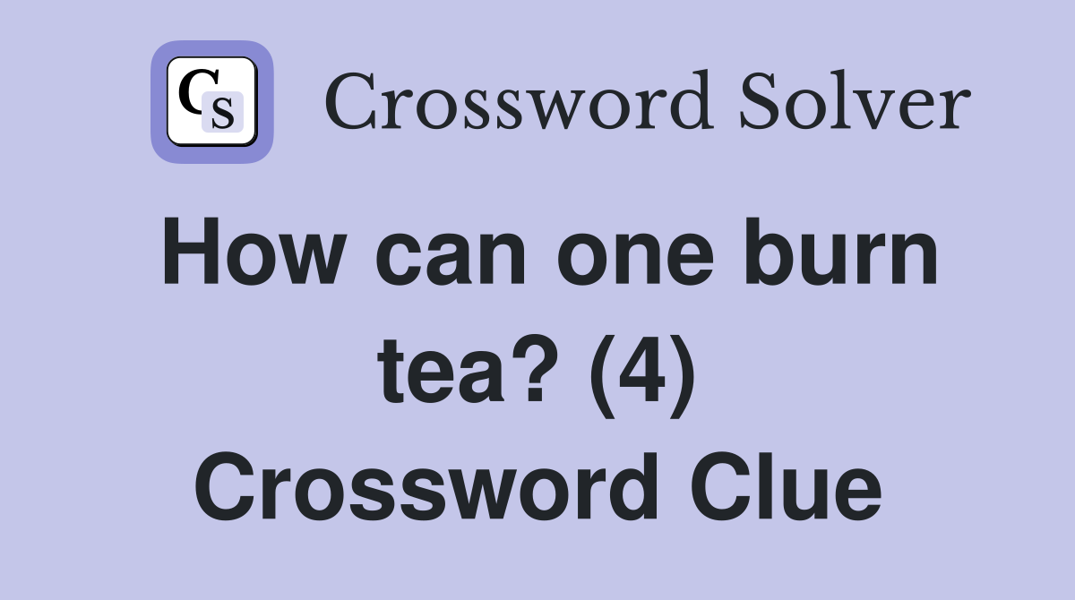 How can one burn tea? (4) Crossword Clue