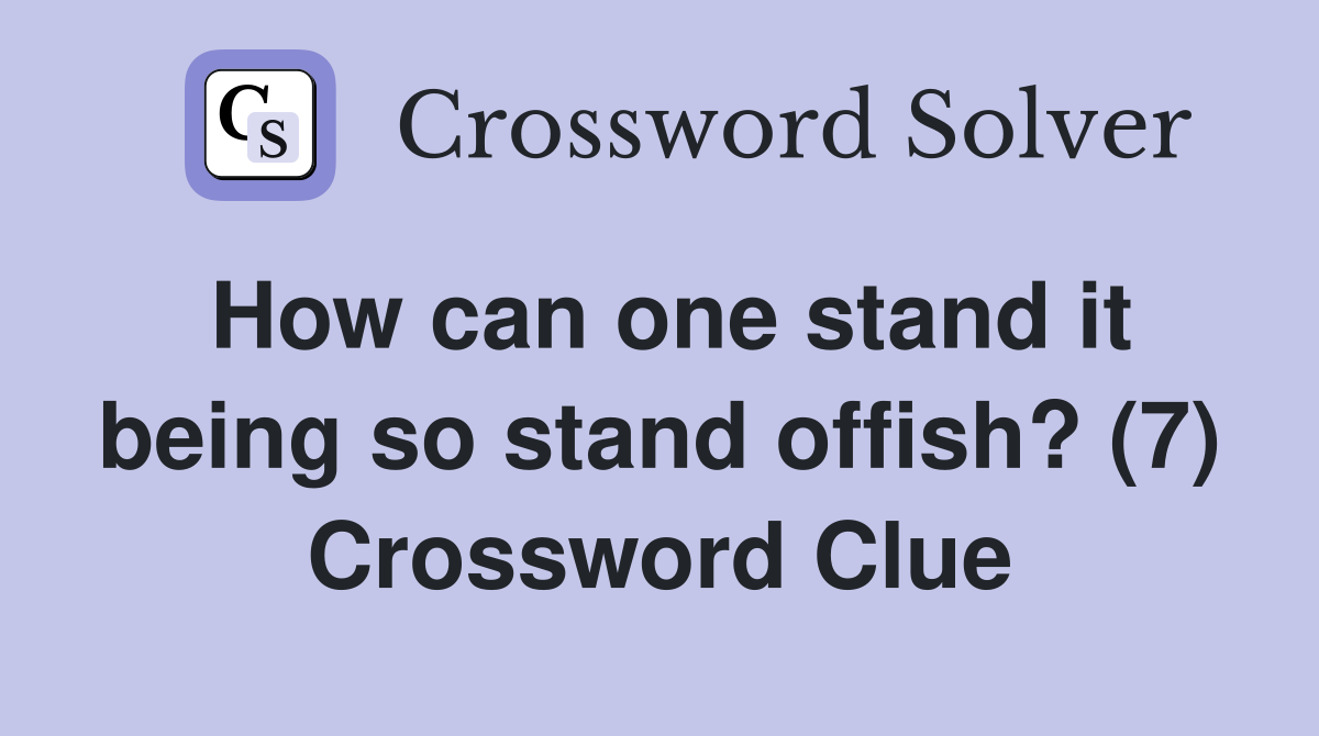 How can one stand it being so stand offish? (7) Crossword Clue