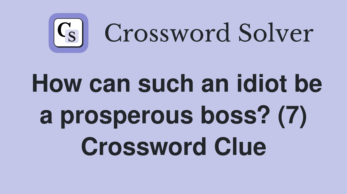 How can such an idiot be a prosperous boss? (7) Crossword Clue