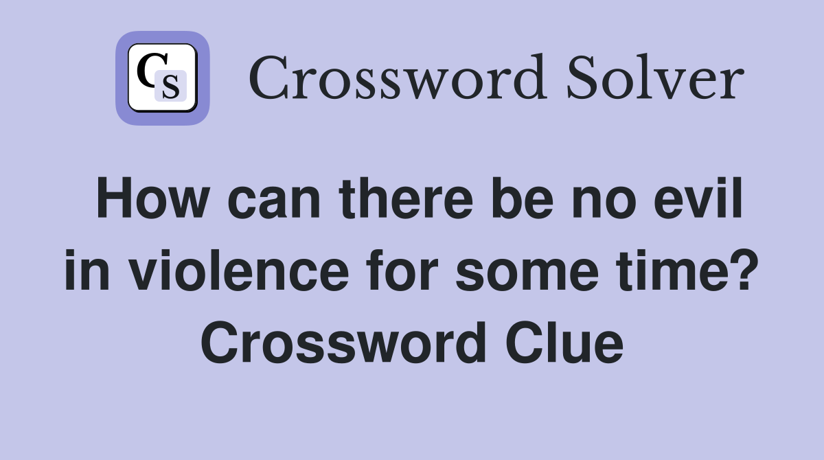How can there be no evil in violence for some time? Crossword Clue