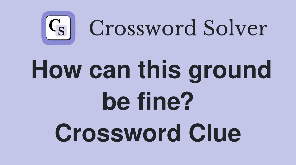 How can this ground be fine? Crossword Clue