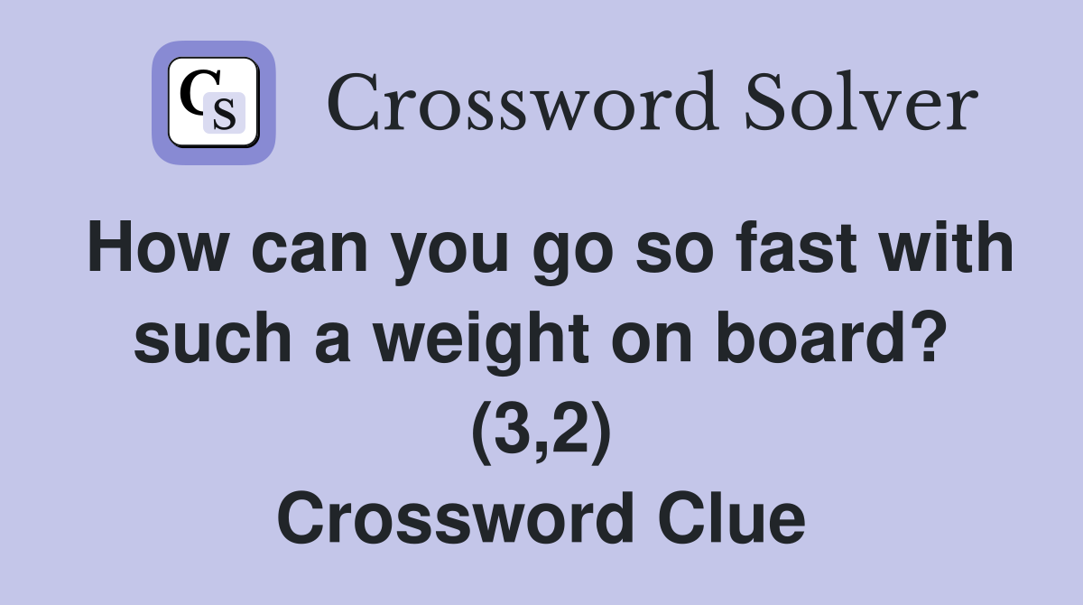 How can you go so fast with such a weight on board? (3,2) Crossword Clue