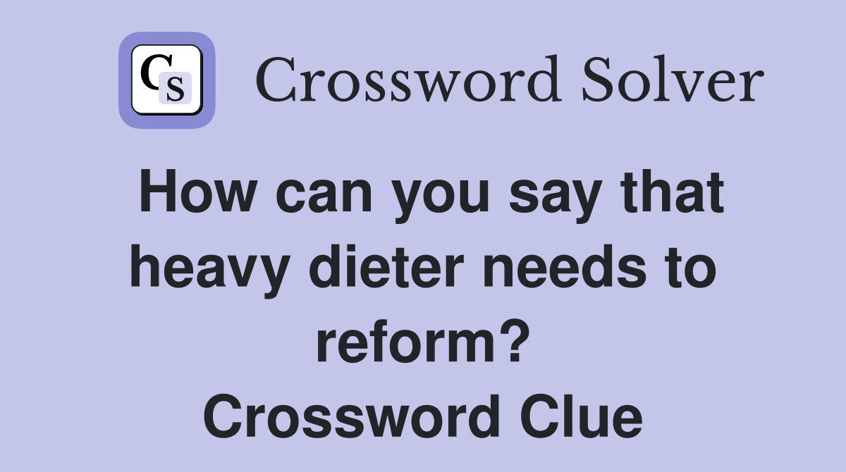 How can you say that heavy dieter needs to reform? Crossword Clue