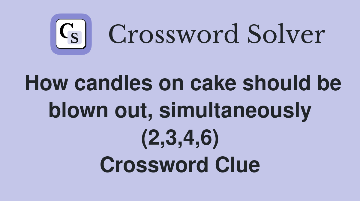 How candles on cake should be blown out, simultaneously (2,3,4,6) Crossword Clue