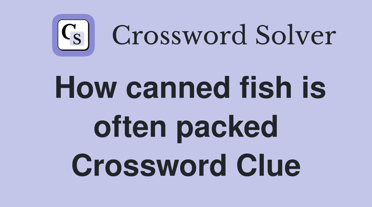 How canned fish is often packed Crossword Clue