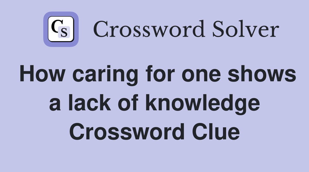How caring for one shows a lack of knowledge Crossword Clue